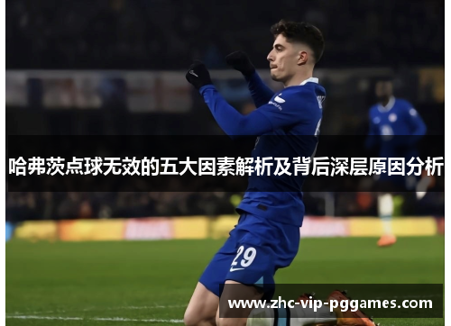 哈弗茨点球无效的五大因素解析及背后深层原因分析