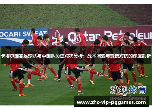 卡塔尔国家足球队与中国队历史对决分析：战术演变与竞技对抗的深度剖析