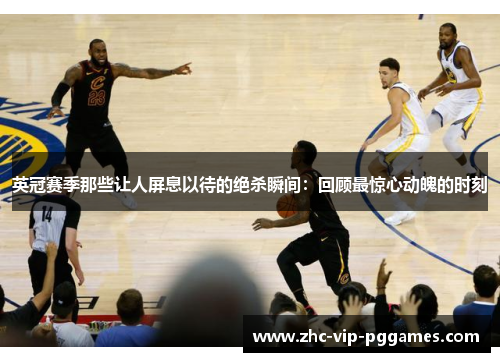 英冠赛季那些让人屏息以待的绝杀瞬间:回顾最惊心动魄的时刻 英冠赛季那些让人屏息以待的绝杀瞬间:回顾最惊心动魄的时刻