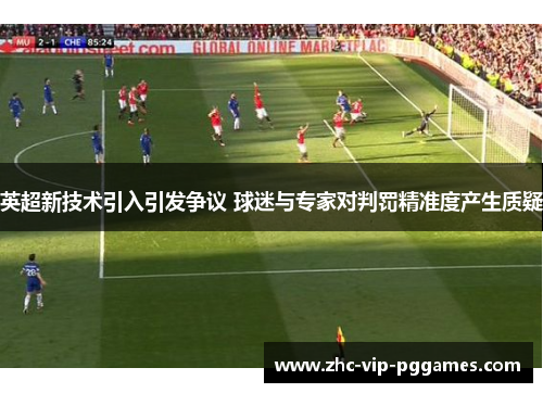 英超新技术引入引发争议 球迷与专家对判罚精准度产生质疑 英超新技术引入引发争议 球迷与专家对判罚精准度产生质疑