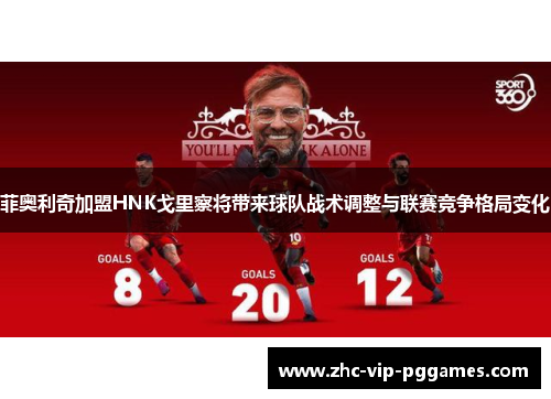 菲奥利奇加盟HNK戈里察将带来球队战术调整与联赛竞争格局变化 菲奥利奇加盟HNK戈里察将带来球队战术调整与联赛竞争格局变化