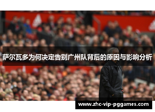 萨尔瓦多为何决定告别广州队背后的原因与影响分析