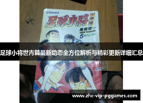 足球小将世青篇最新动态全方位解析与精彩更新详细汇总 足球小将世青篇最新动态全方位解析与精彩更新详细汇总