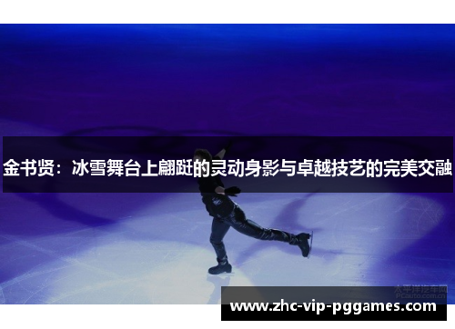 金书贤：冰雪舞台上翩跹的灵动身影与卓越技艺的完美交融