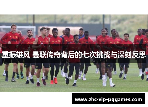 重振雄风 曼联传奇背后的七次挑战与深刻反思
