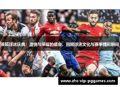 英超球迷庆典:激情与荣耀的盛会,回顾球迷文化与赛季精彩瞬间 英超球迷庆典:激情与荣耀的盛会,回顾球迷文化与赛季精彩瞬间