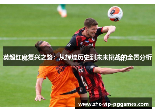 英超红魔复兴之路:从辉煌历史到未来挑战的全景分析 英超红魔复兴之路:从辉煌历史到未来挑战的全景分析
