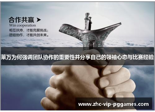 莱万为何强调团队协作的重要性并分享自己的领袖心态与比赛经验