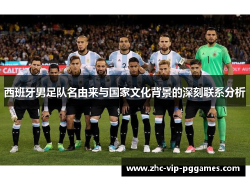 西班牙男足队名由来与国家文化背景的深刻联系分析 西班牙男足队名由来与国家文化背景的深刻联系分析