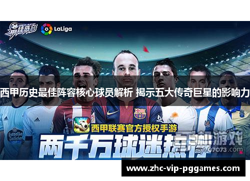 西甲历史最佳阵容核心球员解析 揭示五大传奇巨星的影响力
