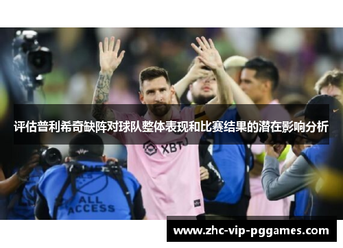 评估普利希奇缺阵对球队整体表现和比赛结果的潜在影响分析 评估普利希奇缺阵对球队整体表现和比赛结果的潜在影响分析