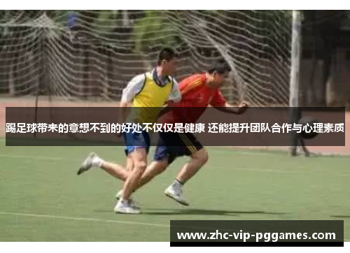 踢足球带来的意想不到的好处不仅仅是健康 还能提升团队合作与心理素质