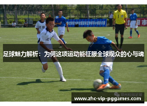 足球魅力解析:为何这项运动能征服全球观众的心与魂 足球魅力解析:为何这项运动能征服全球观众的心与魂