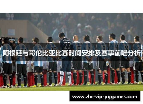 阿根廷与哥伦比亚比赛时间安排及赛事前瞻分析