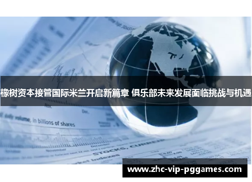 橡树资本接管国际米兰开启新篇章 俱乐部未来发展面临挑战与机遇