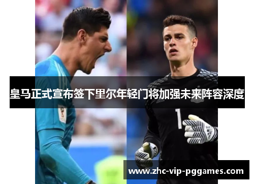 皇马正式宣布签下里尔年轻门将加强未来阵容深度