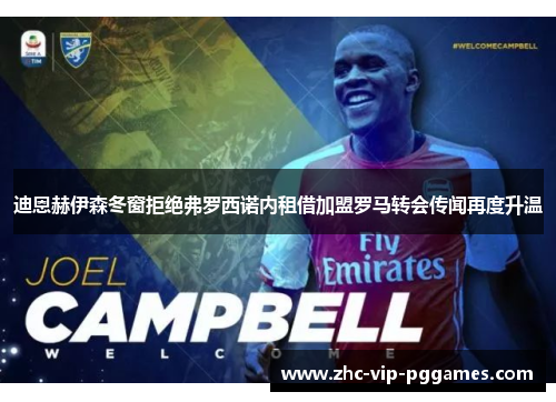 迪恩赫伊森冬窗拒绝弗罗西诺内租借加盟罗马转会传闻再度升温