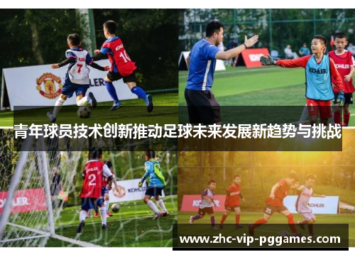 青年球员技术创新推动足球未来发展新趋势与挑战