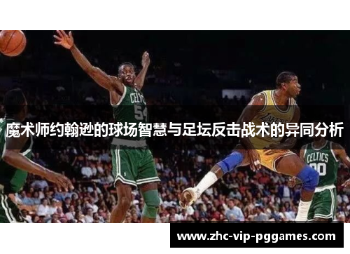 魔术师约翰逊的球场智慧与足坛反击战术的异同分析