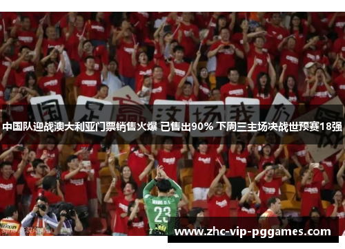 中国队迎战澳大利亚门票销售火爆 已售出90% 下周三主场决战世预赛18强