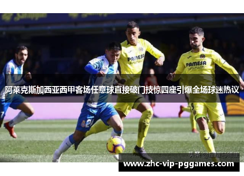 阿莱克斯加西亚西甲客场任意球直接破门技惊四座引爆全场球迷热议 阿莱克斯加西亚西甲客场任意球直接破门技惊四座引爆全场球迷热议