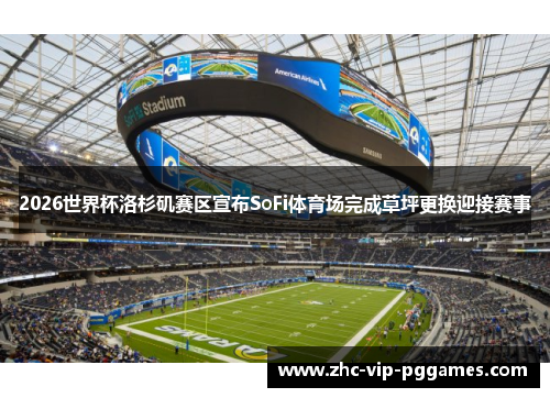 2026世界杯洛杉矶赛区宣布SoFi体育场完成草坪更换迎接赛事