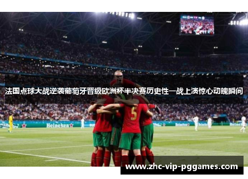 法国点球大战逆袭葡萄牙晋级欧洲杯半决赛历史性一战上演惊心动魄瞬间