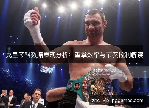 克里琴科数据表现分析:重拳效率与节奏控制解读 克里琴科数据表现分析:重拳效率与节奏控制解读
