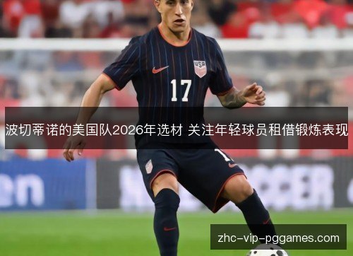 波切蒂诺的美国队2026年选材 关注年轻球员租借锻炼表现 波切蒂诺的美国队2026年选材 关注年轻球员租借锻炼表现